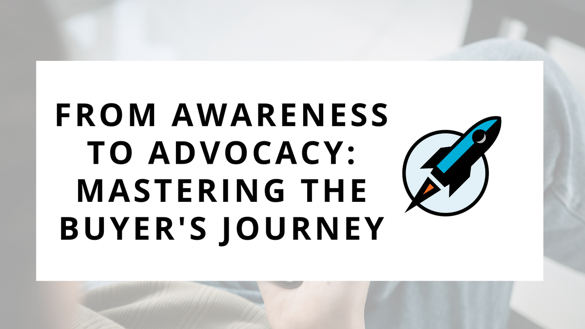 From Awareness to Advocacy: Mastering the Buyer's Journey