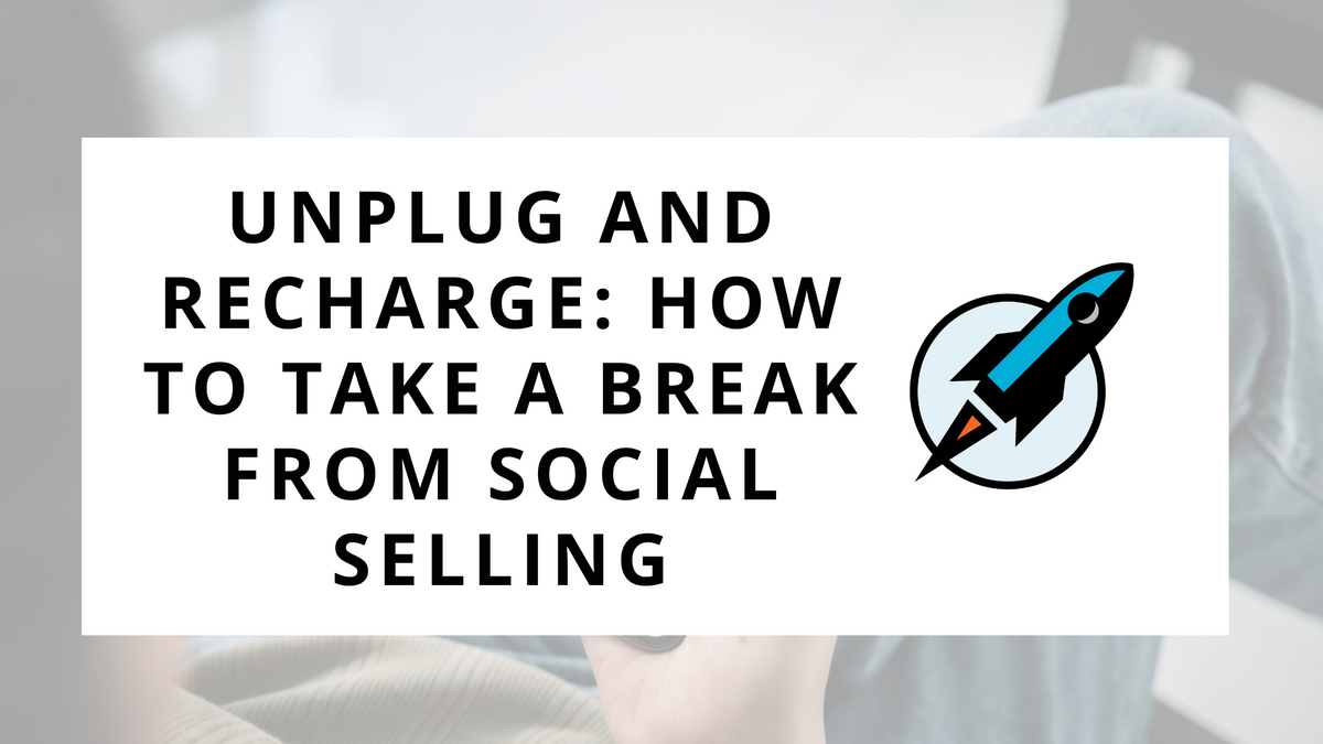 Unplug and Recharge: How to Take a Break from Social Selling