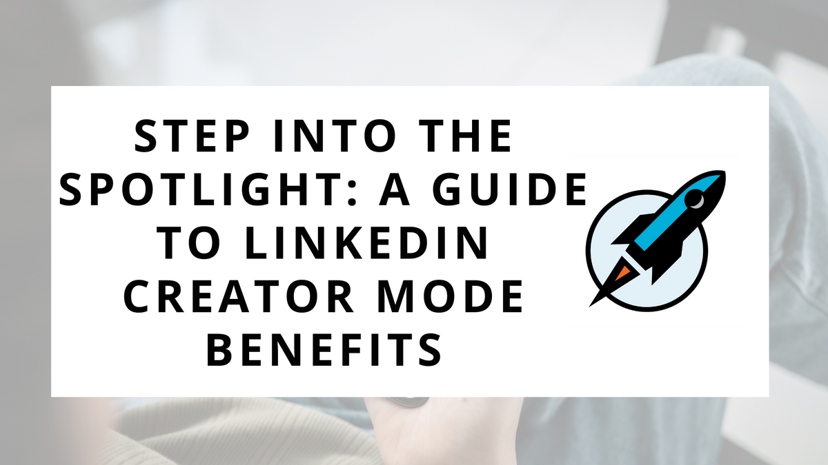 Step into the Spotlight: A Guide to LinkedIn Creator Mode Benefits