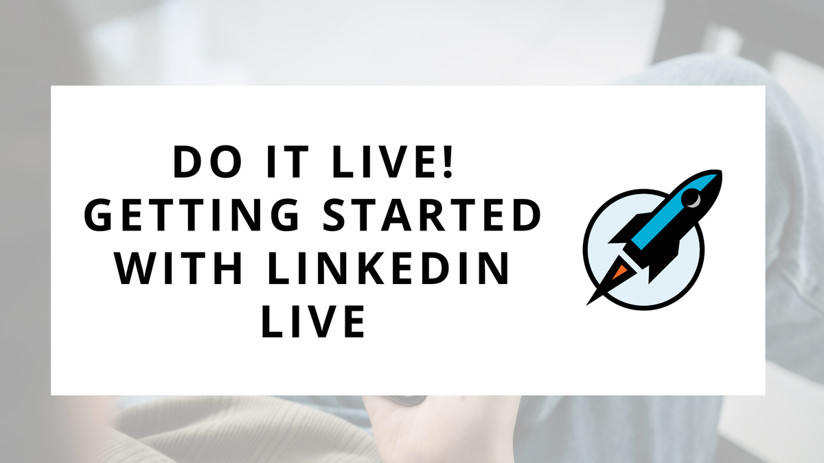 DO IT LIVE! Getting Started with LinkedIn Live