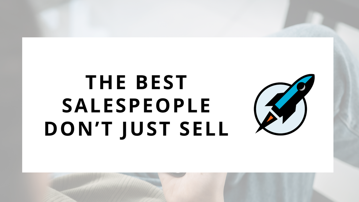 The Best Salespeople Don’t Just Sell