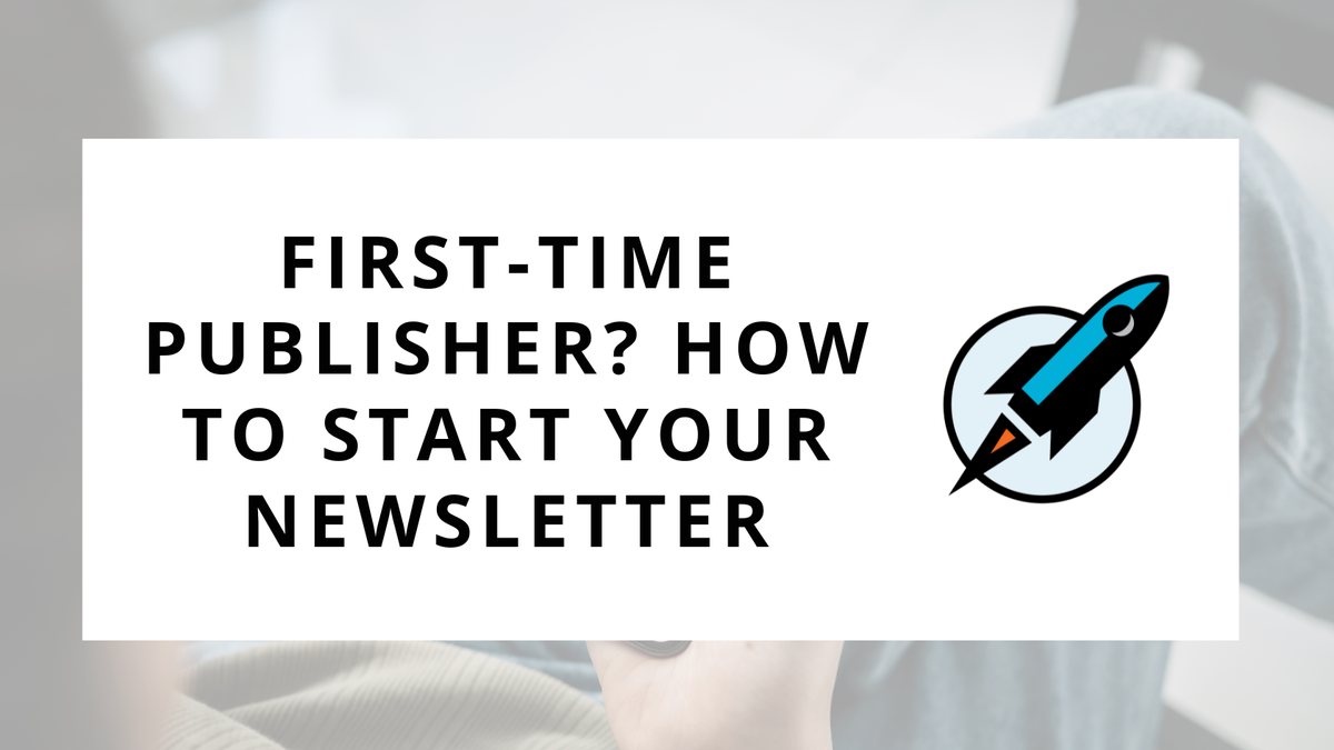 First-Time Publisher? How to Start Your Newsletter