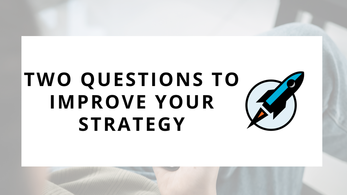 Two Questions To Improve Your Strategy